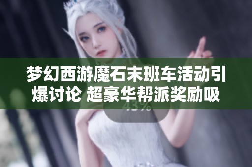 梦幻西游魔石末班车活动引爆讨论 超豪华帮派奖励吸引玩家关注