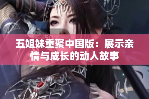 五姐妹重聚中国版：展示亲情与成长的动人故事
