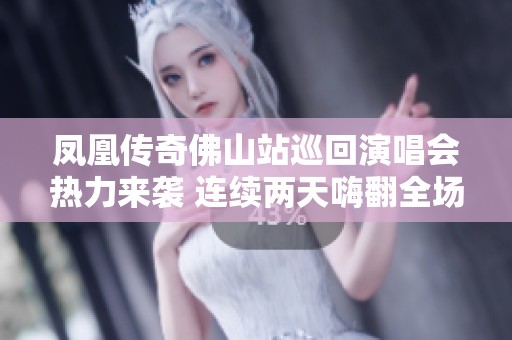 凤凰传奇佛山站巡回演唱会热力来袭 连续两天嗨翻全场
