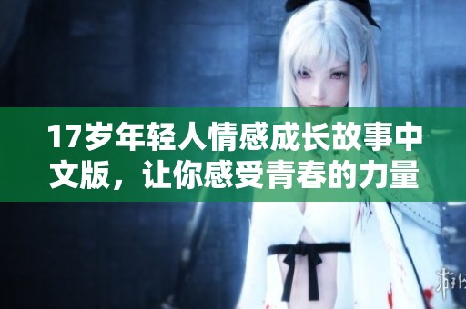 17岁年轻人情感成长故事中文版，让你感受青春的力量与选择
