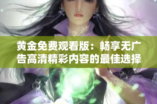 黄金免费观看版：畅享无广告高清精彩内容的最佳选择