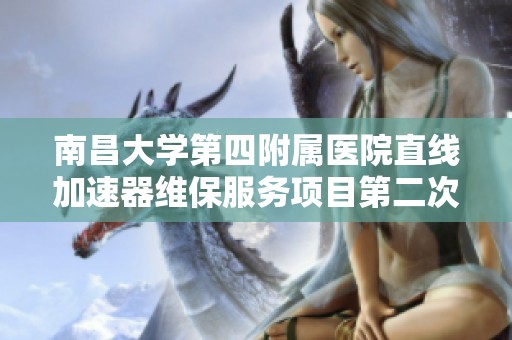 南昌大学第四附属医院直线加速器维保服务项目第二次采购公告