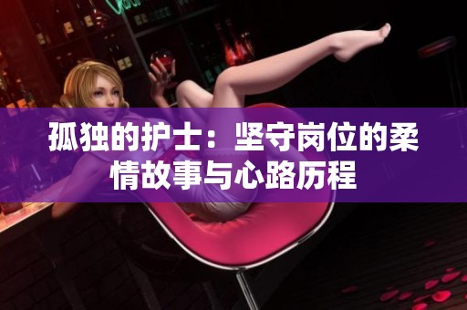 孤独的护士：坚守岗位的柔情故事与心路历程
