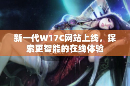 新一代W17C网站上线，探索更智能的在线体验