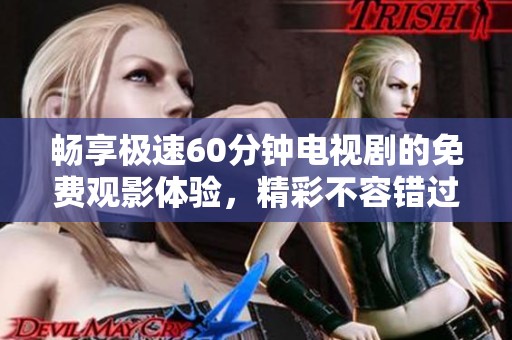 畅享极速60分钟电视剧的免费观影体验，精彩不容错过