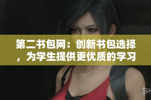 第二书包网：创新书包选择，为学生提供更优质的学习体验