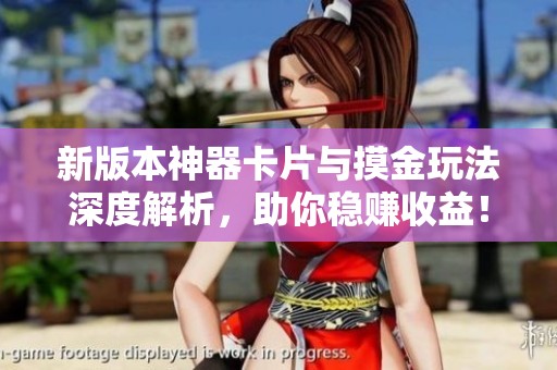 新版本神器卡片与摸金玩法深度解析，助你稳赚收益！