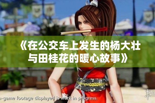 《在公交车上发生的杨大壮与田桂花的暖心故事》