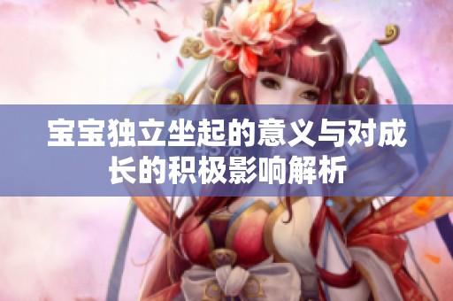 宝宝独立坐起的意义与对成长的积极影响解析