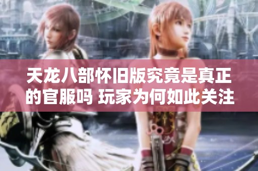 天龙八部怀旧版究竟是真正的官服吗 玩家为何如此关注身份问题揭秘