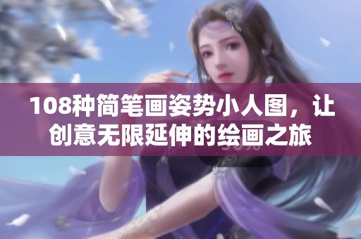 108种简笔画姿势小人图，让创意无限延伸的绘画之旅