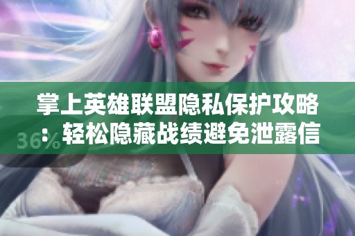 掌上英雄联盟隐私保护攻略：轻松隐藏战绩避免泄露信息