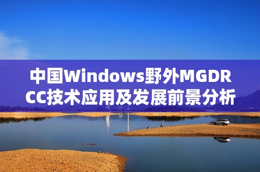 中国Windows野外MGDRCC技术应用及发展前景分析