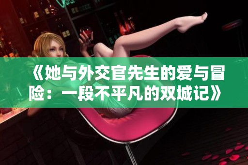 《她与外交官先生的爱与冒险：一段不平凡的双城记》