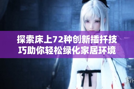 探索床上72种创新插扦技巧助你轻松绿化家居环境