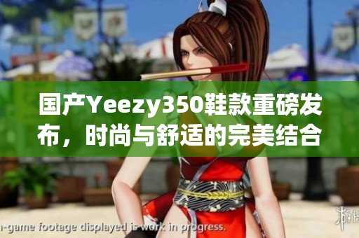国产Yeezy350鞋款重磅发布，时尚与舒适的完美结合