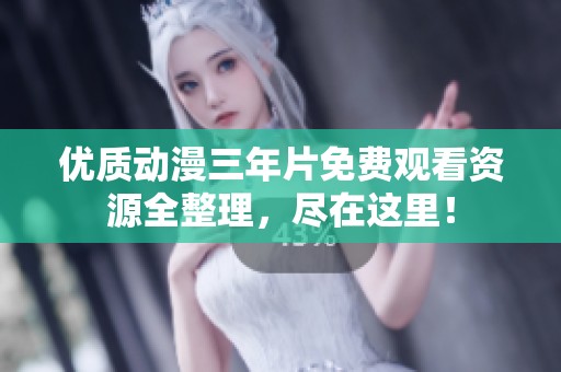 优质动漫三年片免费观看资源全整理，尽在这里！