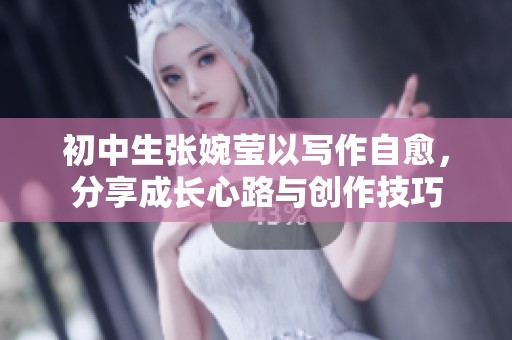 初中生张婉莹以写作自愈，分享成长心路与创作技巧