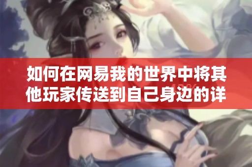 如何在网易我的世界中将其他玩家传送到自己身边的详细方法分享