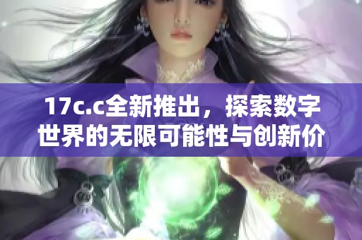 17c.c全新推出，探索数字世界的无限可能性与创新价值