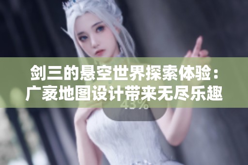 剑三的悬空世界探索体验：广袤地图设计带来无尽乐趣