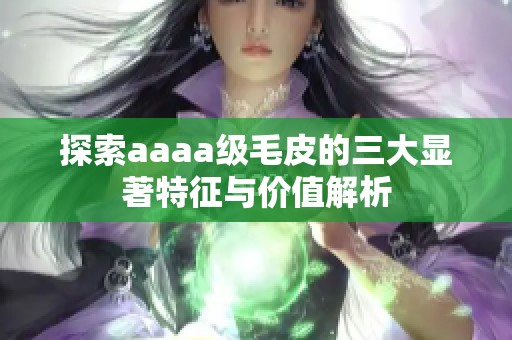 探索aaaa级毛皮的三大显著特征与价值解析