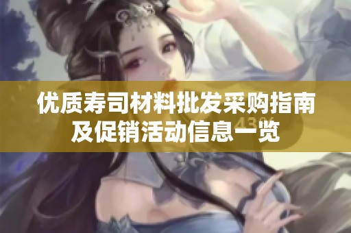 优质寿司材料批发采购指南及促销活动信息一览