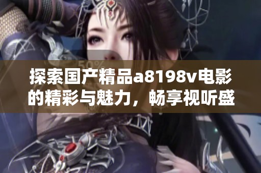 探索国产精品a8198v电影的精彩与魅力，畅享视听盛宴