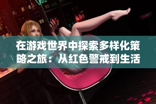 在游戏世界中探索多样化策略之旅：从红色警戒到生活化战争的精彩演绎