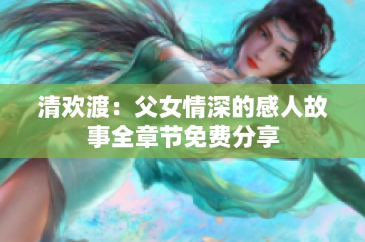 清欢渡：父女情深的感人故事全章节免费分享