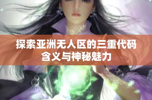 探索亚洲无人区的三重代码含义与神秘魅力