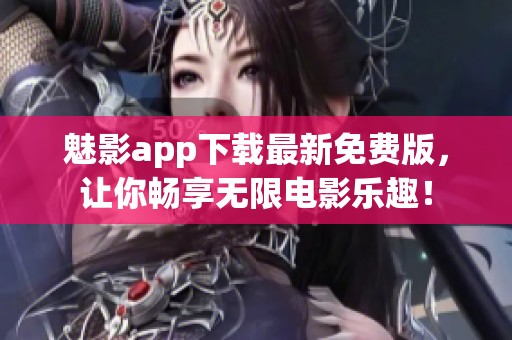 魅影app下载最新免费版，让你畅享无限电影乐趣！