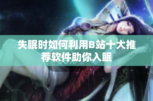 失眠时如何利用B站十大推荐软件助你入眠