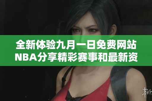 全新体验九月一日免费网站NBA分享精彩赛事和最新资讯