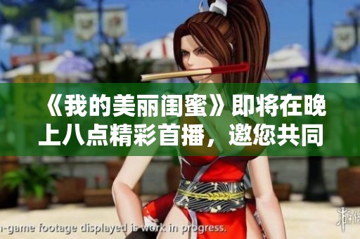 《我的美丽闺蜜》即将在晚上八点精彩首播，邀您共同期待