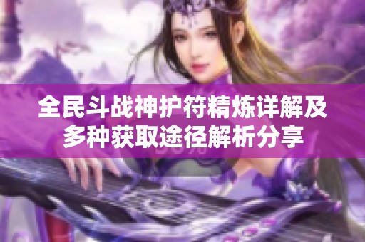 全民斗战神护符精炼详解及多种获取途径解析分享