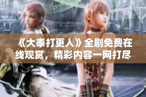 《大奉打更人》全剧免费在线观赏，精彩内容一网打尽