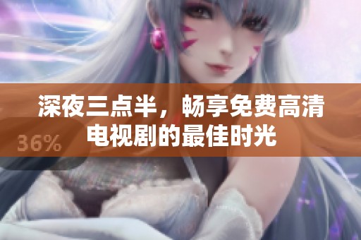 深夜三点半，畅享免费高清电视剧的最佳时光