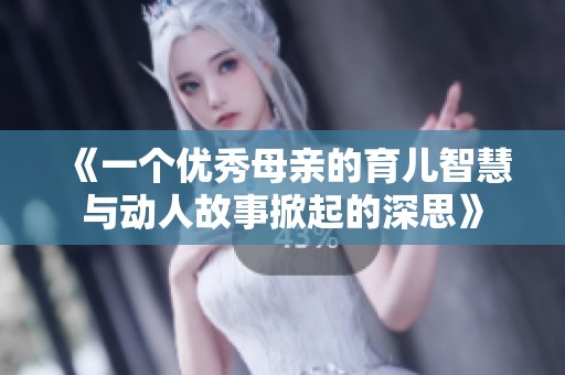 《一个优秀母亲的育儿智慧与动人故事掀起的深思》