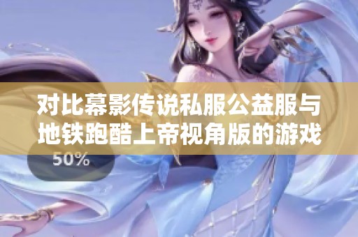对比幕影传说私服公益服与地铁跑酷上帝视角版的游戏体验分析