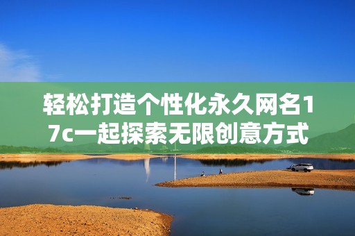 轻松打造个性化永久网名17c一起探索无限创意方式
