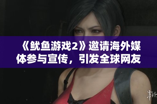 《鱿鱼游戏2》邀请海外媒体参与宣传，引发全球网友热议