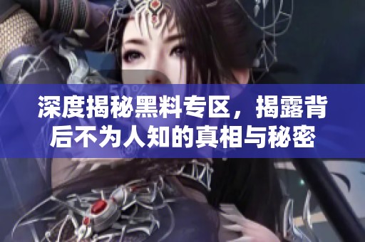 深度揭秘黑料专区，揭露背后不为人知的真相与秘密