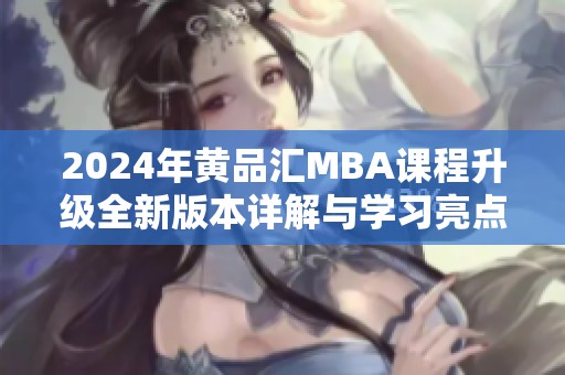 2024年黄品汇MBA课程升级全新版本详解与学习亮点解析