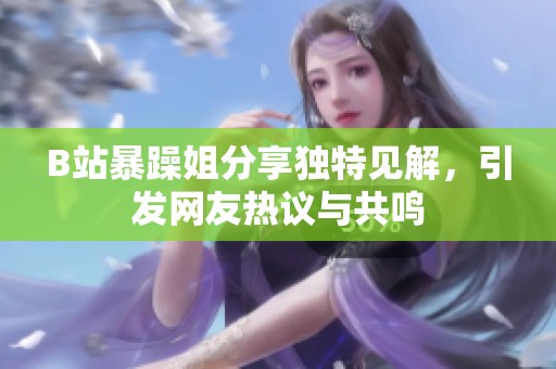 B站暴躁姐分享独特见解，引发网友热议与共鸣