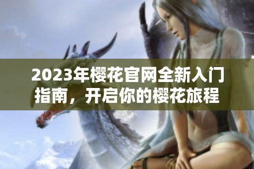 2023年樱花官网全新入门指南，开启你的樱花旅程