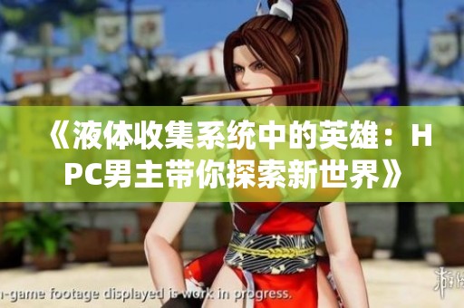 《液体收集系统中的英雄：HPC男主带你探索新世界》