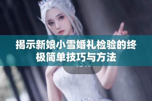 揭示新娘小雪婚礼检验的终极简单技巧与方法