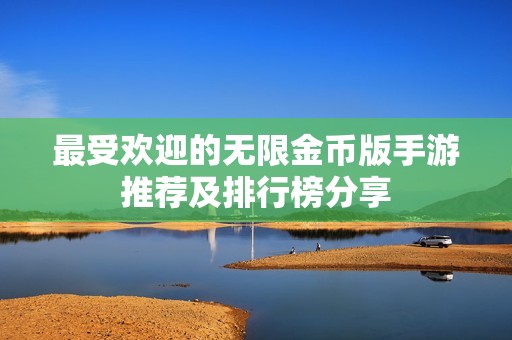 最受欢迎的无限金币版手游推荐及排行榜分享