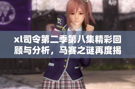 xl司令第二季第八集精彩回顾与分析，马赛之谜再度揭晓